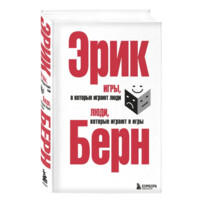 Берн Эрик: Игры, в которые играют люди. Люди, которые играют в игры.