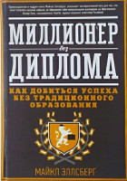 Майкл Эллсберг: Миллионер без диплома. Как добиться успеха без традиционного образования