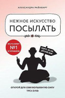 Александра Райнварт: Нежное искусство посылать. Открой для себя волшебную силу трех букв.