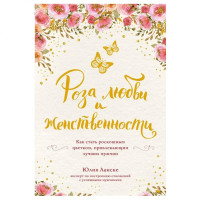 Юлия Ланске: Роза любви и женственности. Как стать роскошным цветком, привлекающим лучших мужчин
