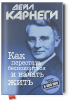 Дейл Карнеги: Как перестать беспокоиться и начать жить