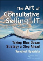 Venkatesh Upadrista: The Art of Consultative Selling in IT: Taking Blue Ocean Strategy a Step Ahead