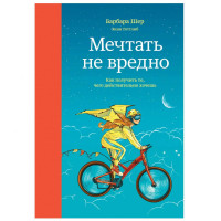 Барбара Шер, Энни Готтлиб: Мечтать не вредно. Как получить то, чего действительно хочешь (мягкая)