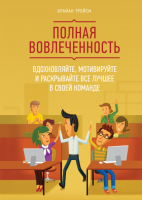 Брайан Трейси: Полная вовлеченность. Вдохновляйте, мотивируйте и раскрывайте все лучшее в своей команде