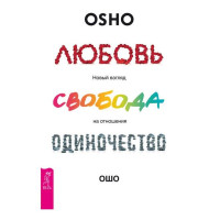 Бхагаван Шри Раджниш (Ошо): Любовь, свобода, одиночество. Новый взгляд на отношения