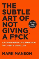 Mark Manson: The Subtle Art of Not Giving a F*ck: A Counterintuitive Approach to Living a Good Life