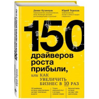 Дэнис Кузнецов, Юрий Терехов: 150 драйверов роста прибыли, или Как увеличить бизнес в 10 раз