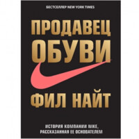 Фил Найт: Продавец обуви. История компании Nike, рассказанная ее основателем