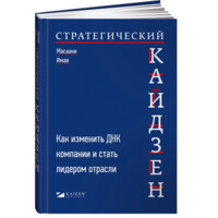 Масааки Имаи: Стратегический кайдзен: Как изменить ДНК компании и стать лидером отрасли