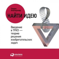 Альтшуллер Генрих Саулович: Найти идею. Введение в ТРИЗ – теорию решения изобретательских задач