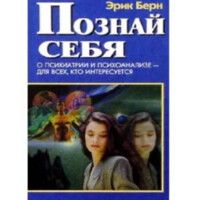 Эрик Берн: Познай себя. О психиатрии и психоанализе - для всех, кто интересуется