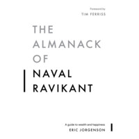 Eric Jorgenson: The Almanack of Naval Ravikant: A Guide to Wealth and Happiness