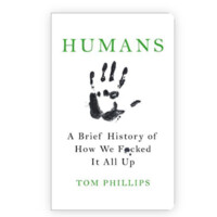 Tom Phillips: Humans: A Brief History of How We F*cked It All Up